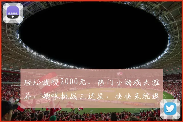 轻松提现2000元，热门小游戏大推荐，趣味挑战三连发，快快来玩逗逗乐