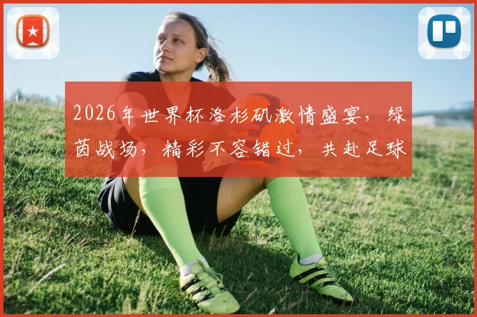 2026年世界杯洛杉矶激情盛宴，绿茵战场，精彩不容错过，共赴足球盛宴