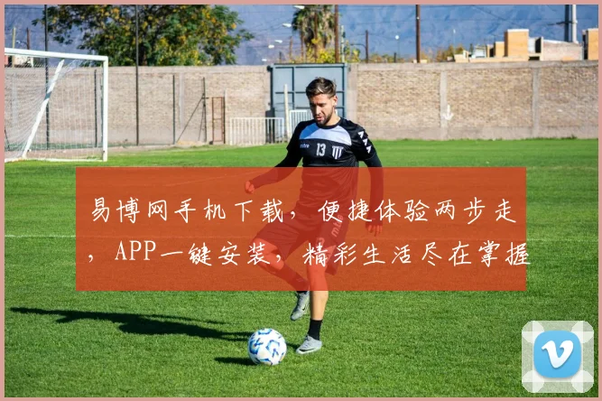 易博网手机下载，便捷体验两步走，APP一键安装，精彩生活尽在掌握，不容错过
