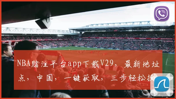 NBA赌注平台app下载V29，最新地址点，中国，一键获取，三步轻松投注